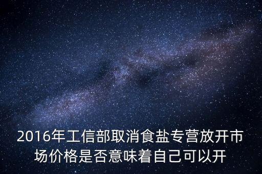 2016年工信部取消食鹽專營(yíng)放開(kāi)市場(chǎng)價(jià)格是否意味著自己可以開(kāi)