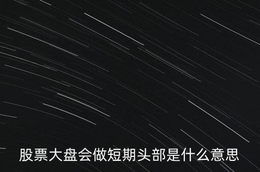 短期頭部是什么意思，明天橫盤不創(chuàng)新高短期頭部必現(xiàn)什么意思