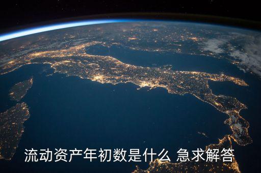 流動資產(chǎn)的年初數(shù)是什么意思，流動資產(chǎn)年初數(shù)是什么 急求解答