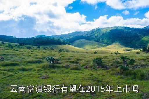 富滇銀行什么時候上市，云南富滇銀行有望在2015年上市嗎