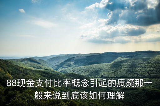 88現(xiàn)金支付比率概念引起的質(zhì)疑那一般來說到底該如何理解
