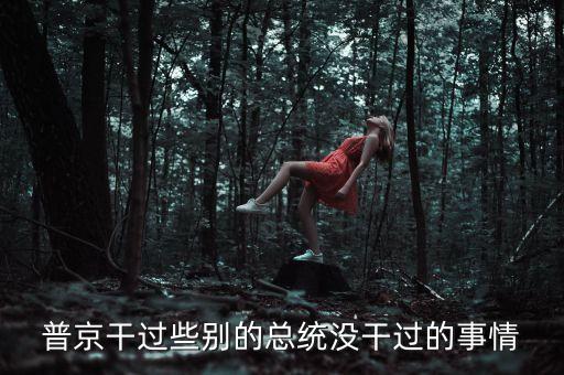 普京做過(guò)什么事，俄羅斯政治強(qiáng)人普京做過(guò)什么