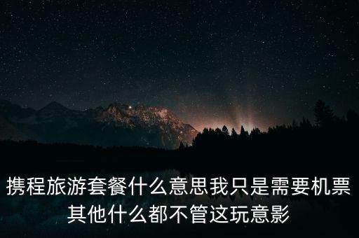 攜程網(wǎng)旅行套餐是什么，攜程網(wǎng)的旅行套餐是什么意思
