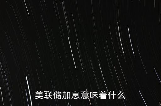 美聯(lián)儲加息意味著什么