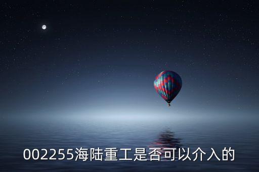 002255海陸重工是否可以介入的