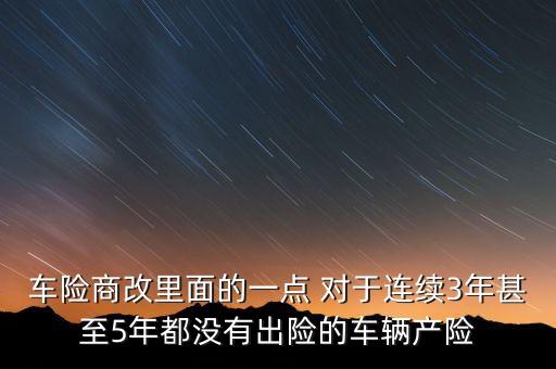 車險商改里面的一點 對于連續(xù)3年甚至5年都沒有出險的車輛產險