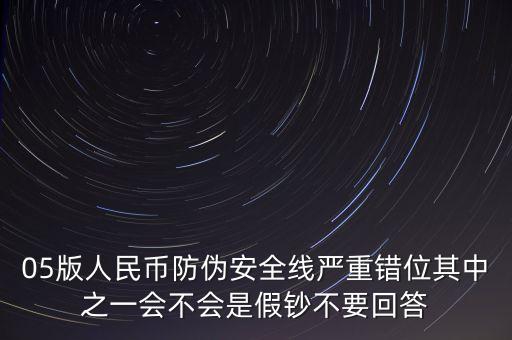 防偽線移位是什么原因，05版人民幣防偽安全線嚴(yán)重錯(cuò)位其中之一會(huì)不會(huì)是假鈔不要回答