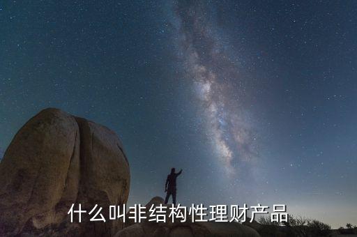 什么是非結(jié)構(gòu)性人民幣理財產(chǎn)品，非結(jié)構(gòu)性理財產(chǎn)品包括哪些品種