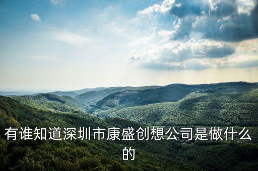 康盛營造是什么行業(yè)，有誰知道深圳市康盛創(chuàng)想公司是做什么的