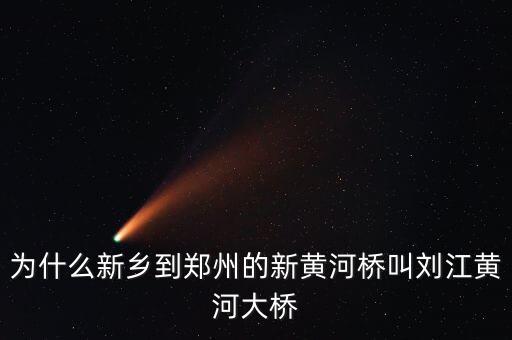 為什么叫劉江黃河大橋，為什么新鄉(xiāng)到鄭州的新黃河橋叫劉江黃河大橋