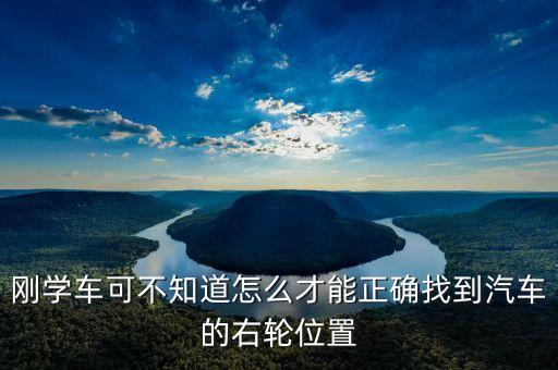 右輪位置為什么與想象中不一樣，剛學(xué)車可不知道怎么才能正確找到汽車的右輪位置