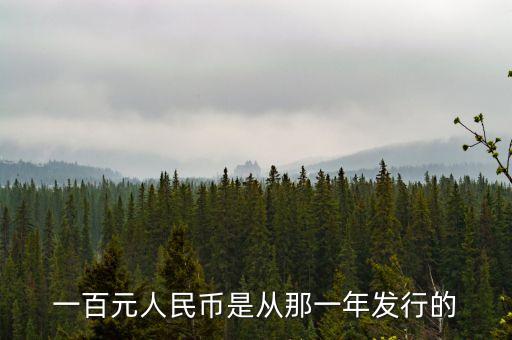 100元什么時候發(fā)行的，一百元人民幣是從那一年發(fā)行的