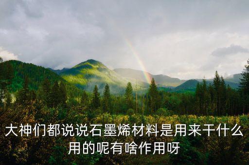 大神們都說說石墨烯材料是用來干什么用的呢有啥作用呀