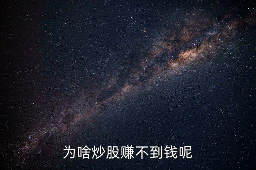 為什么我抄股不賺錢，為啥炒股賺不到錢呢