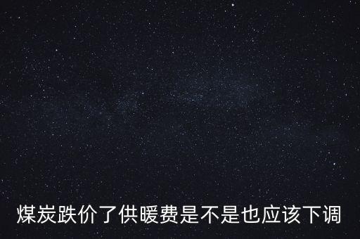 煤炭跌價(jià)了供暖費(fèi)是不是也應(yīng)該下調(diào)