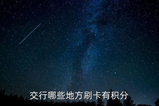 什么地方刷交行信用卡有積分，交通銀行信用卡可以再那些地方刷有積分詳細(xì)點(diǎn)謝謝