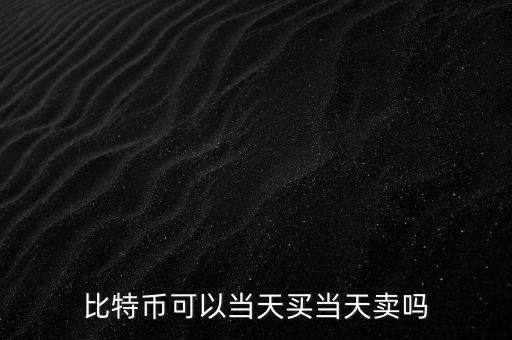 買(mǎi)入比德幣什么時(shí)候可以賣(mài)，比特幣當(dāng)天買(mǎi)賣(mài)嗎