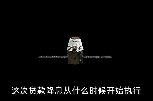 貸款降息什么時候執(zhí)行，降息政策什么時候執(zhí)行想買房子了啊