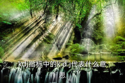 代碼kdj是什么意思，KDJ技術(shù)代表什么含義如何應(yīng)用