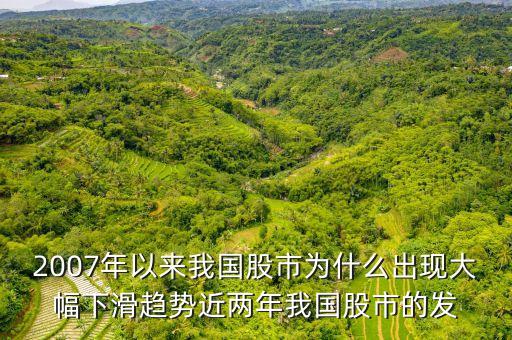 2007年以來我國股市為什么出現(xiàn)大幅下滑趨勢(shì)近兩年我國股市的發(fā)