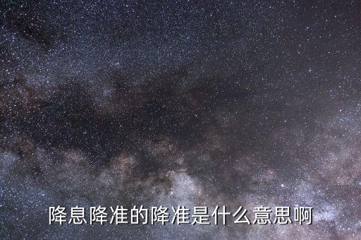 降息降準(zhǔn)是什么意思，降息降準(zhǔn)什么意思 si