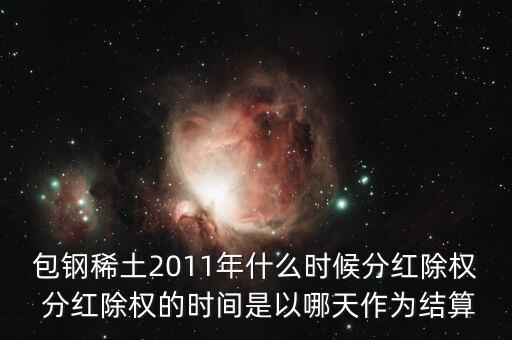 包鋼稀土2011年什么時候分紅除權(quán) 分紅除權(quán)的時間是以哪天作為結(jié)算