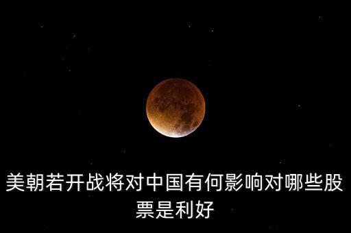 恐怖襲擊利好什么股票，美朝若開戰(zhàn)將對中國有何影響對哪些股票是利好