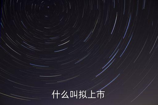 擬深交所上市是什么意思，什么是擬上市