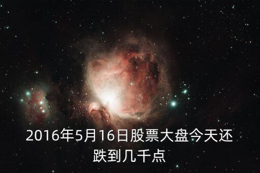 2016年大盤會跌到什么點位，2016年5月16日股票大盤今天還跌到幾千點