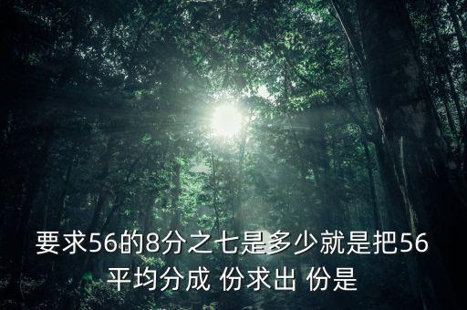 什么的八分之七是56噸，56米的八分之七是括號米