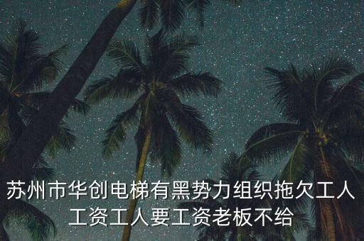 華創(chuàng)楊振華為什么被抓，蘇州市華創(chuàng)電梯有黑勢(shì)力組織拖欠工人工資工人要工資老板不給