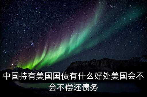 中國持有美國國債有什么好處美國會不會不償還債務