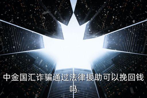 中金國(guó)匯是做什么的，中金國(guó)匯詐騙通過(guò)法律援助可以挽回錢(qián)嗎