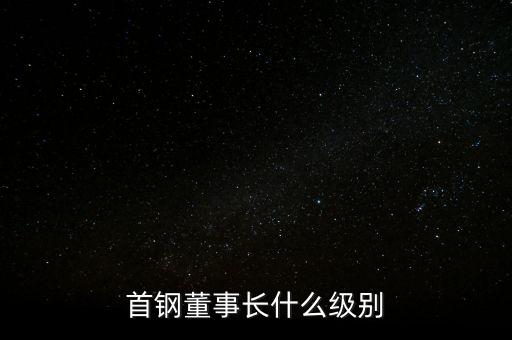 首鋼董事長(zhǎng)什么級(jí)別
