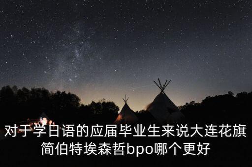 為什么選擇花旗，對(duì)于學(xué)日語(yǔ)的應(yīng)屆畢業(yè)生來(lái)說(shuō)大連花旗簡(jiǎn)伯特埃森哲bpo哪個(gè)更好