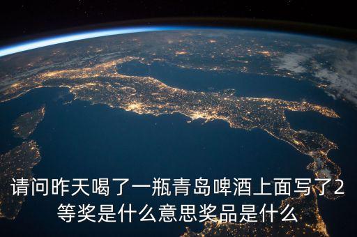 沱牌二等獎(jiǎng)送什么東西，請(qǐng)問(wèn)昨天喝了一瓶青島啤酒上面寫了2等獎(jiǎng)是什么意思獎(jiǎng)品是什么