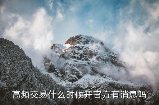 高頻交易什么時候開，高頻交易什么時候從新開始高頻交易托管關(guān)閉了什么時候從新起動  搜