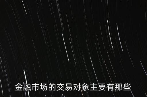 金融市場的交易對(duì)象主要有那些