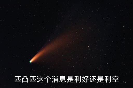 匹凸匹是什么意思，匹凸匹這個消息是利好還是利空