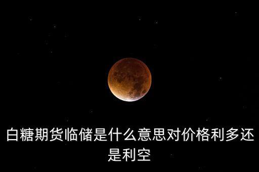 白糖期貨臨儲是什么意思對價格利多還是利空