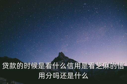 貸款的時候是看什么信用是看芝麻的信用分嗎還是什么