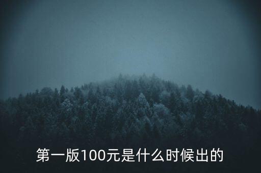 第一套百元人民幣什么時候發(fā)行，第一版100元是什么時候出的