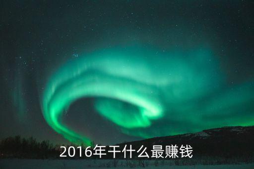 2016什么事的人的錢最好掙，誰能告訴我什么人的錢最好賺