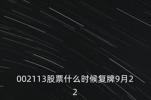 002113什么時候開盤，002113股票什么時候復牌9月22