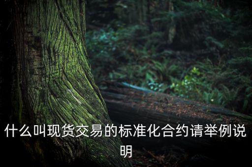什么叫現(xiàn)貨交易的標(biāo)準(zhǔn)化合約請(qǐng)舉例說明