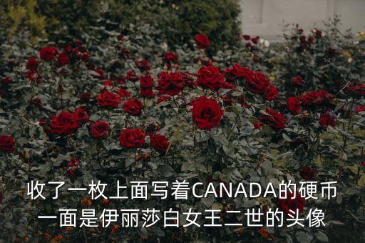 加拿大元為什么用伊麗莎白的頭像，收了一枚上面寫(xiě)著CANADA的硬幣一面是伊麗莎白女王二世的頭像