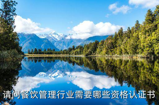 請問餐飲管理行業(yè)需要哪些資格認證書