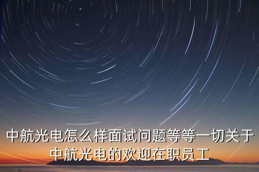 中航光電怎么樣面試問題等等一切關(guān)于中航光電的歡迎在職員工