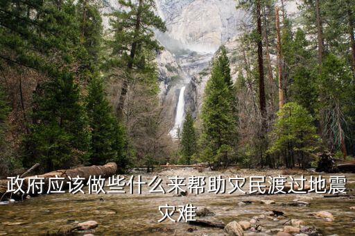 政府應(yīng)該做什么，政府應(yīng)該做些什么來幫助災(zāi)民渡過地震災(zāi)難