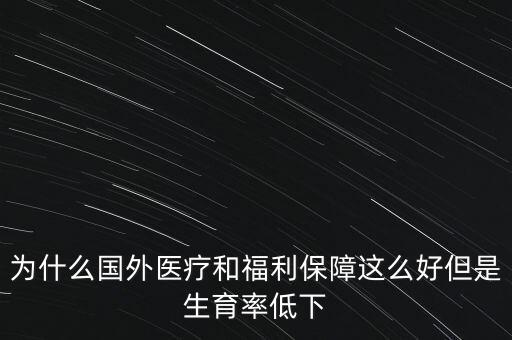 為什么國外醫(yī)療和福利保障這么好但是生育率低下
